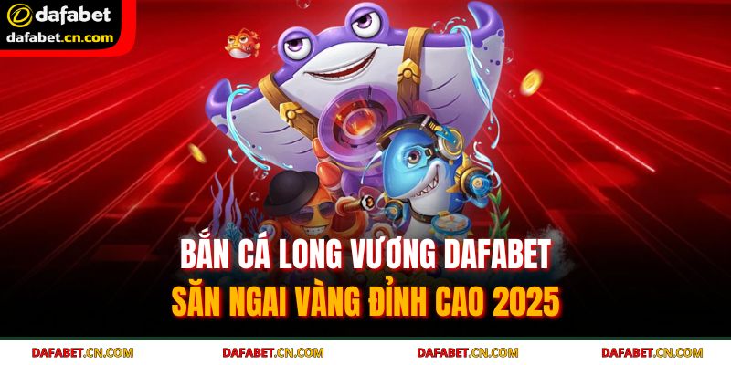 Bắn cá Long Vương DAFABET