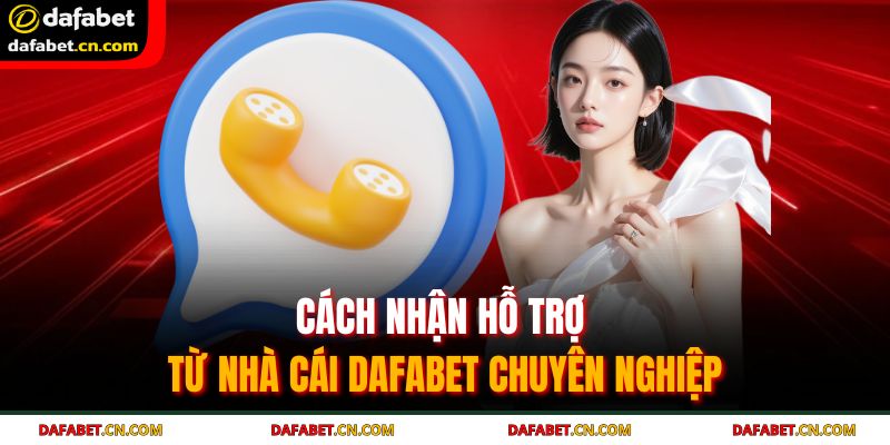 Cách nhận hỗ trợ từ nhà cái DAFABET chuyên nghiệp