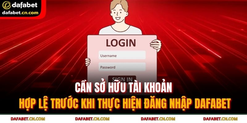 Cần sở hữu tài khoản hợp lệ trước khi thực hiện đăng nhập Dafabet