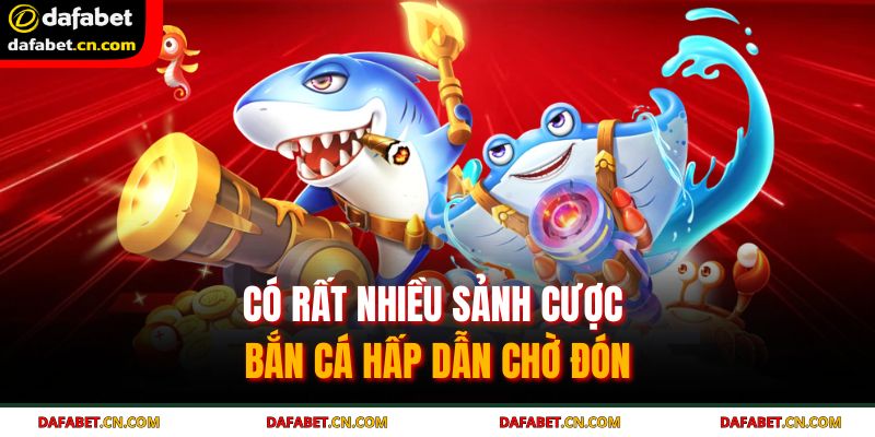 Có rất nhiều sảnh cược bắn cá hấp dẫn chờ đón