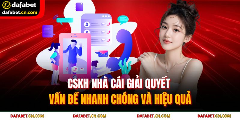 CSKH nhà cái giải quyết vấn đề nhanh chóng và hiệu quả