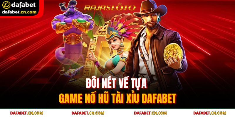 Nổ hũ tài xỉu Dafabet là cơ hội thật sự để người chơi kiếm thưởng lớn