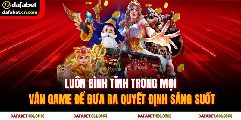 Luôn bình tĩnh trong mọi ván game để đưa ra quyết định sáng suốt