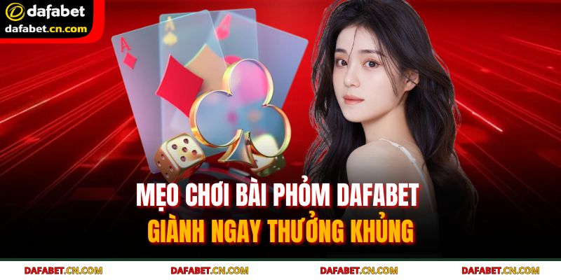 Nên ưu tiên giữ các phỏm lớn và linh hoạt xếp bài