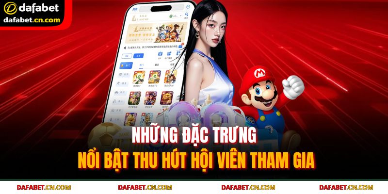 Những đặc trưng nổi bật thu hút hội viên tham gia 