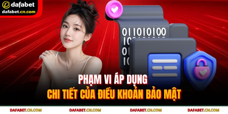 Phạm vi áp dụng chi tiết của điều khoản bảo mật